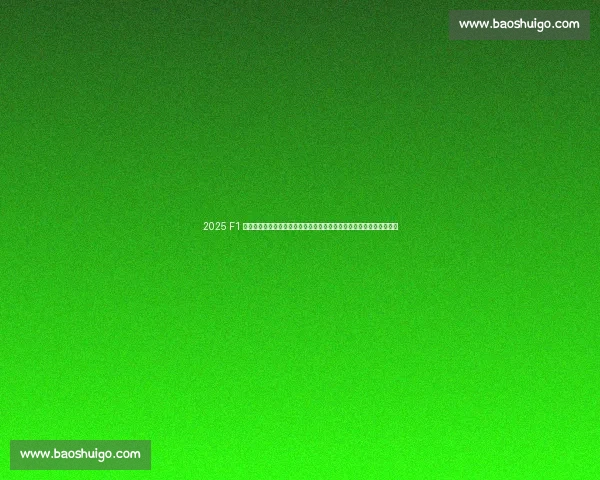 2025 F1 英国大奖赛银石开战，腾讯体育全程直播见证汉密尔顿首秀与新星挑战